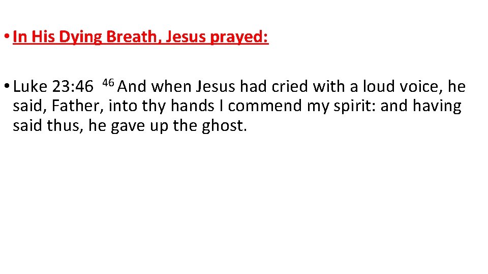  • In His Dying Breath, Jesus prayed: • Luke 23: 46 46 And