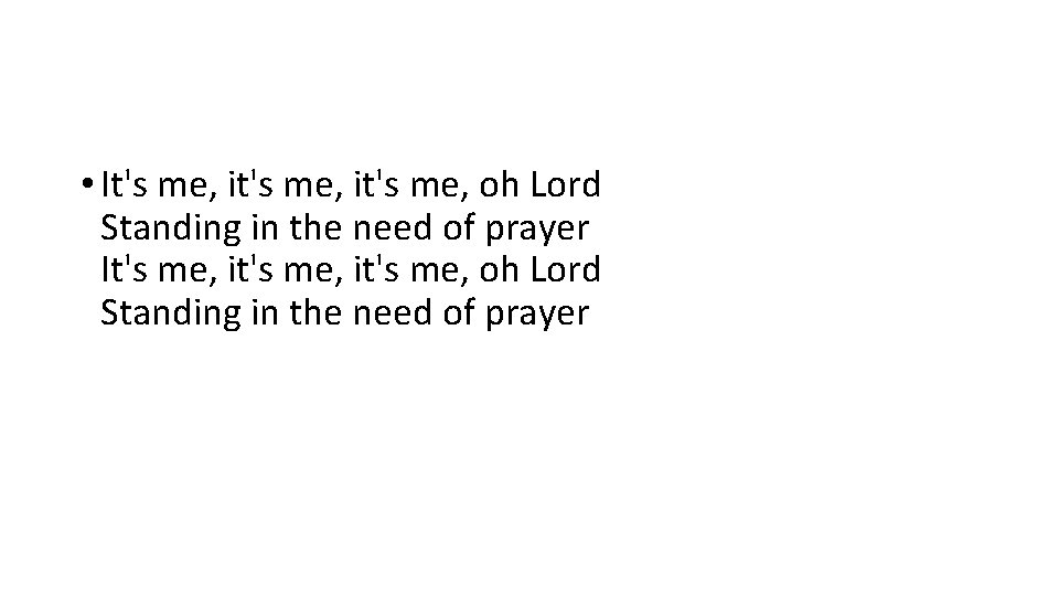  • It's me, it's me, oh Lord Standing in the need of prayer