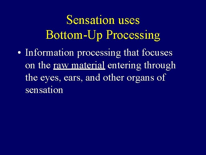 Sensation uses Bottom-Up Processing • Information processing that focuses on the raw material entering