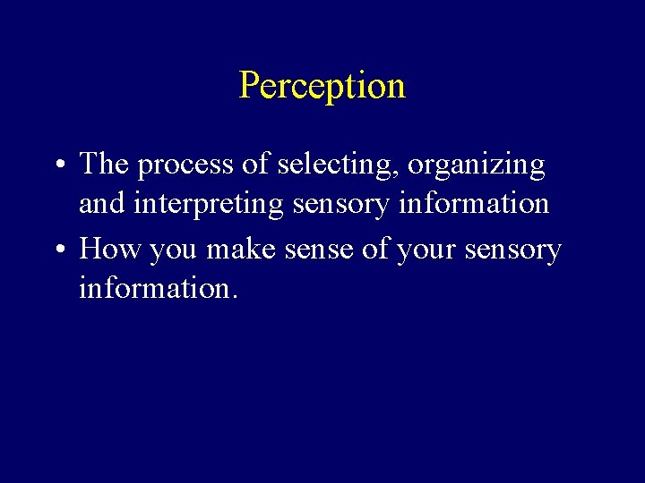 Perception • The process of selecting, organizing and interpreting sensory information • How you