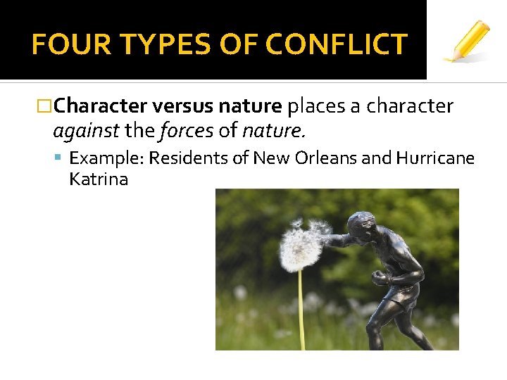 FOUR TYPES OF CONFLICT �Character versus nature places a character against the forces of