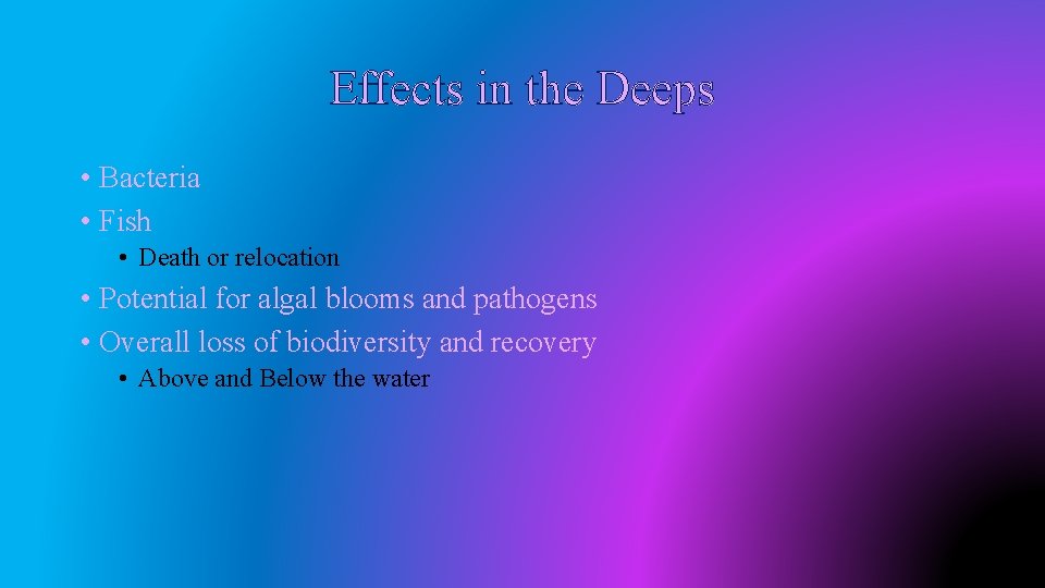 Effects in the Deeps • Bacteria • Fish • Death or relocation • Potential