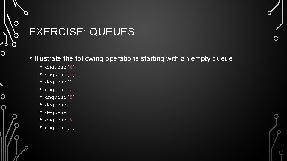 EXERCISE: QUEUES • Illustrate the following operations starting with an empty queue • •