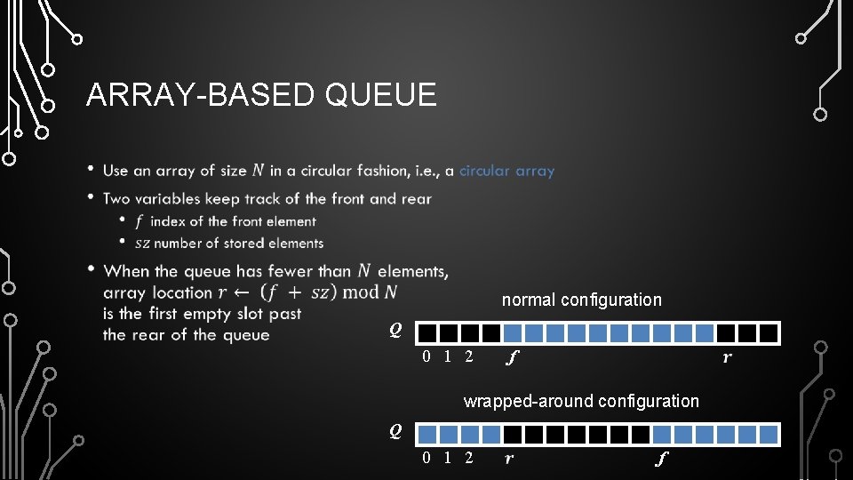 ARRAY-BASED QUEUE • normal configuration Q 0 1 2 f wrapped-around configuration Q 0