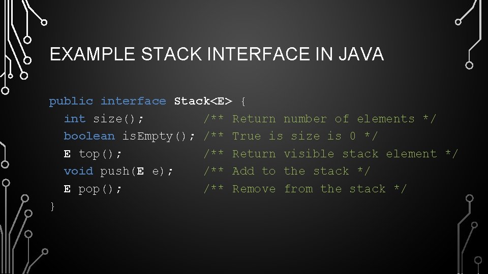 EXAMPLE STACK INTERFACE IN JAVA public interface Stack<E> { int size(); /** Return number