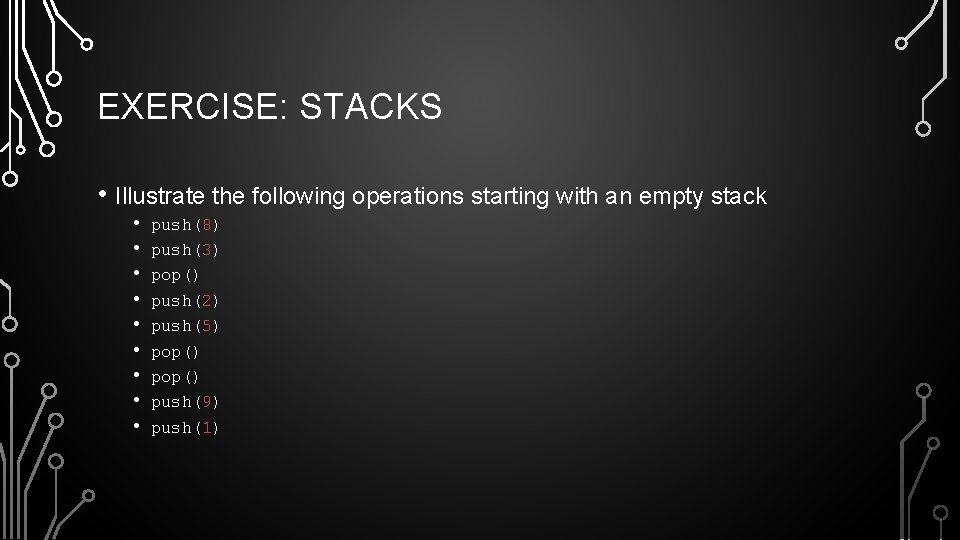 EXERCISE: STACKS • Illustrate the following operations starting with an empty stack • •