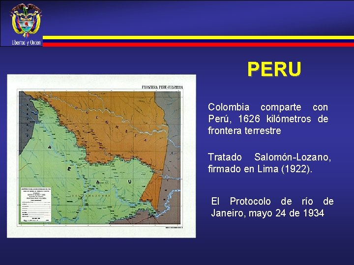 PERU Colombia comparte con Perú, 1626 kilómetros de frontera terrestre Tratado Salomón-Lozano, firmado en