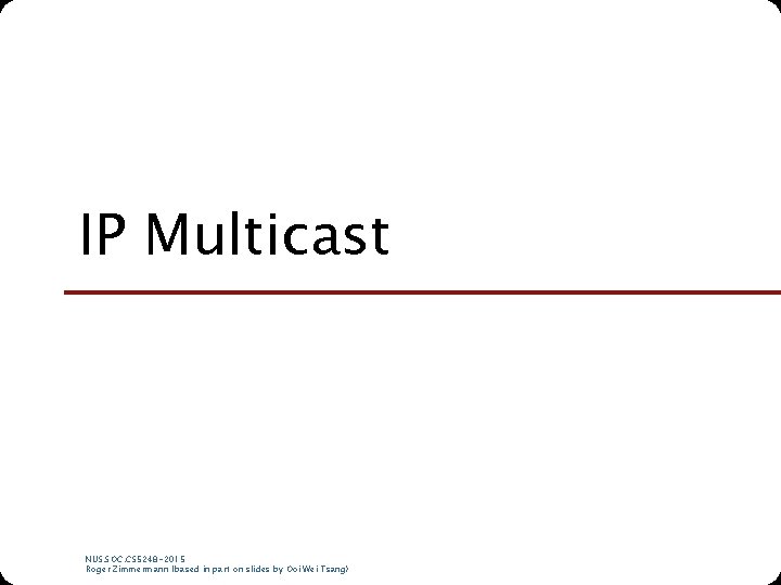 IP Multicast NUS. SOC. CS 5248 -2015 Roger Zimmermann (based in part on slides