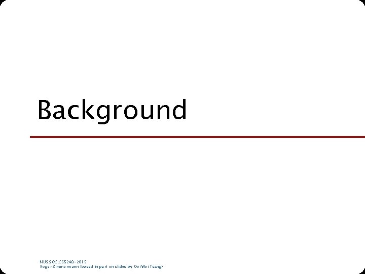 Background NUS. SOC. CS 5248 -2015 Roger Zimmermann (based in part on slides by
