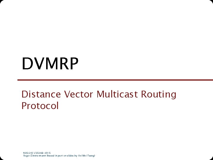 DVMRP Distance Vector Multicast Routing Protocol NUS. SOC. CS 5248 -2015 Roger Zimmermann (based