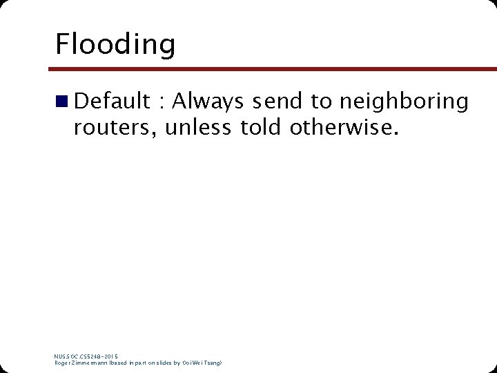 Flooding n Default : Always send to neighboring routers, unless told otherwise. NUS. SOC.