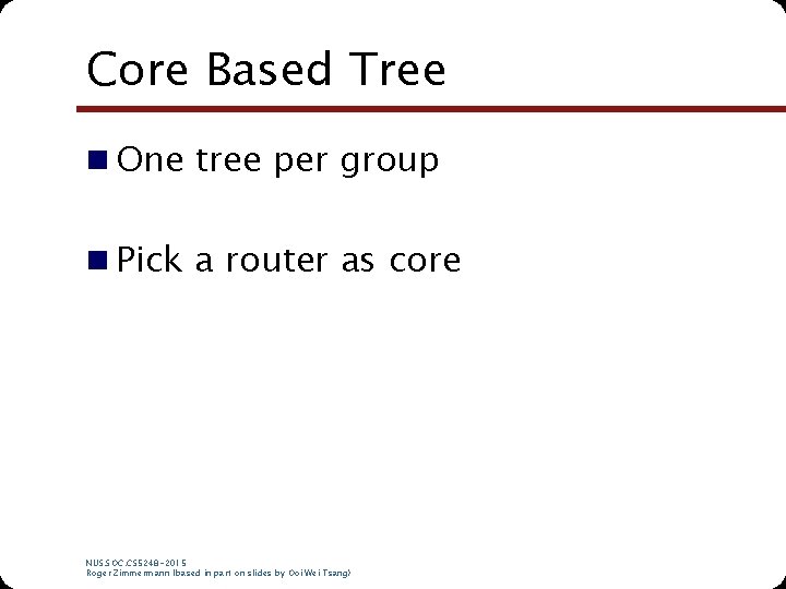 Core Based Tree n One tree per group n Pick a router as core