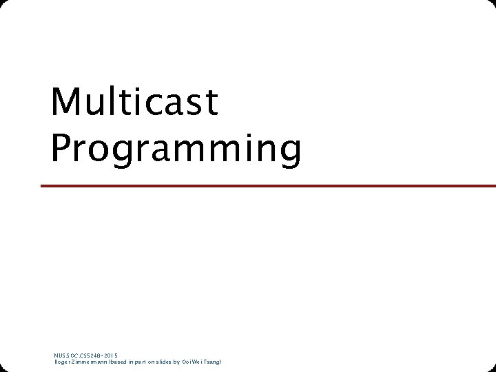 Multicast Programming NUS. SOC. CS 5248 -2015 Roger Zimmermann (based in part on slides