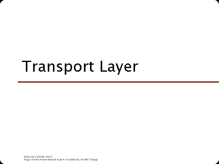 Transport Layer NUS. SOC. CS 5248 -2015 Roger Zimmermann (based in part on slides