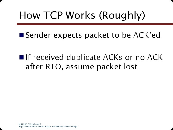 How TCP Works (Roughly) n Sender expects packet to be ACK’ed n If received