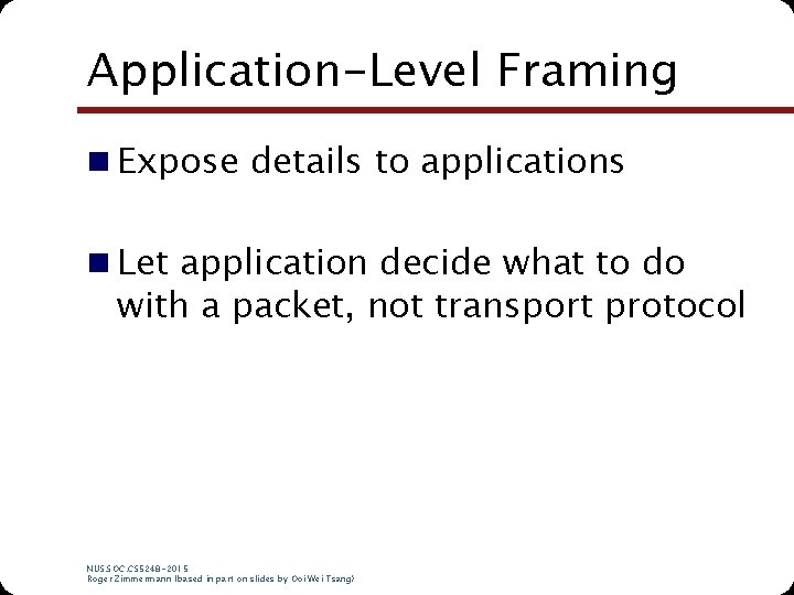 Application-Level Framing n Expose details to applications n Let application decide what to do