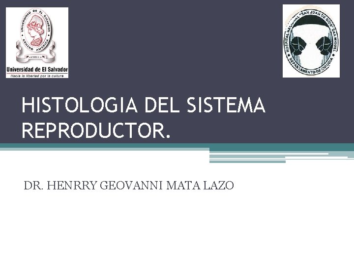 HISTOLOGIA DEL SISTEMA REPRODUCTOR. DR. HENRRY GEOVANNI MATA LAZO 