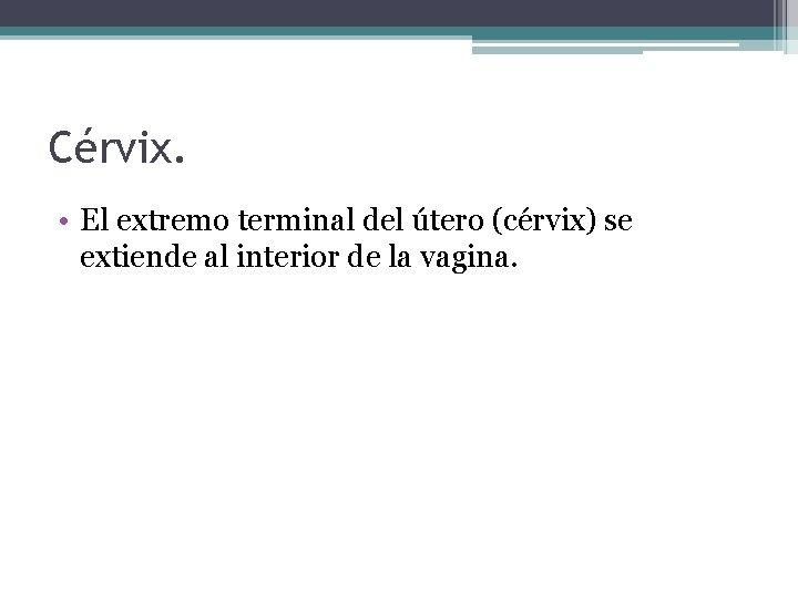 Cérvix. • El extremo terminal del útero (cérvix) se extiende al interior de la