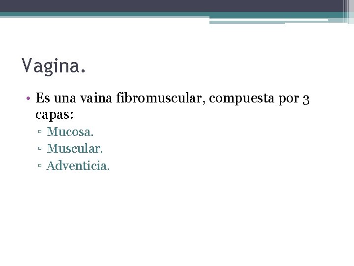 Vagina. • Es una vaina fibromuscular, compuesta por 3 capas: ▫ Mucosa. ▫ Muscular.