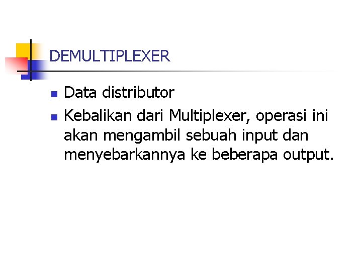 DEMULTIPLEXER n n Data distributor Kebalikan dari Multiplexer, operasi ini akan mengambil sebuah input