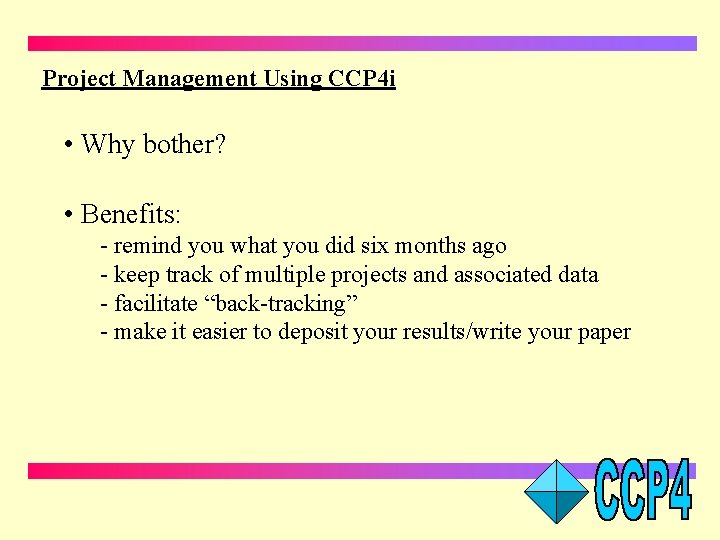Project Management Using CCP 4 i • Why bother? • Benefits: - remind you