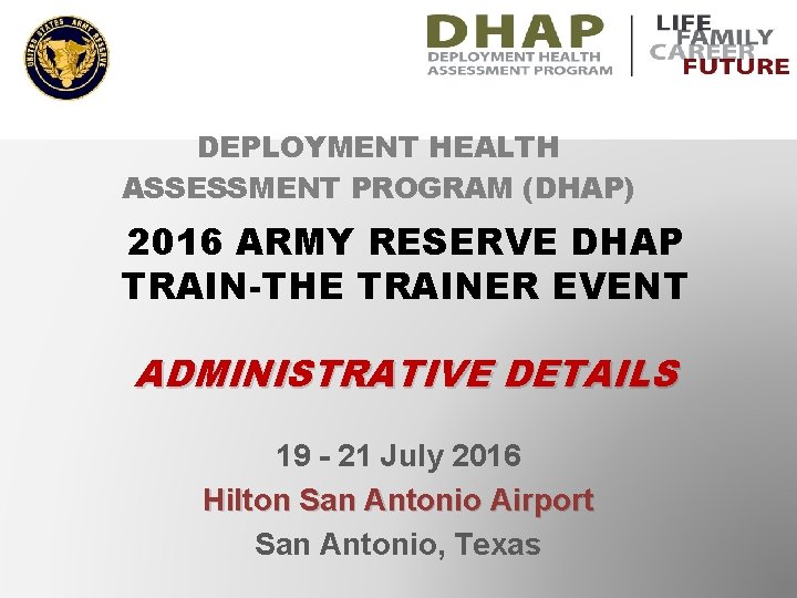 DEPLOYMENT HEALTH ASSESSMENT PROGRAM (DHAP) 2016 ARMY RESERVE DHAP TRAIN-THE TRAINER EVENT ADMINISTRATIVE DETAILS