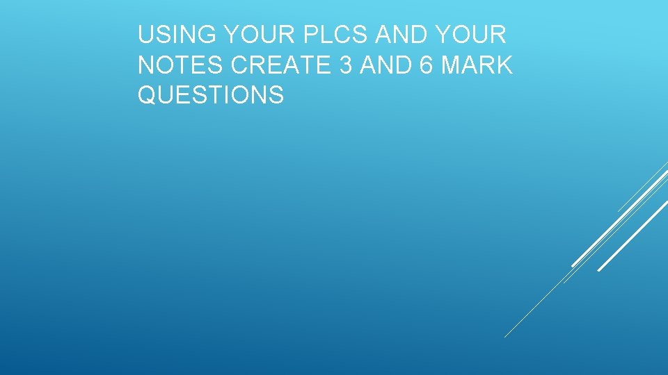 USING YOUR PLCS AND YOUR NOTES CREATE 3 AND 6 MARK QUESTIONS 