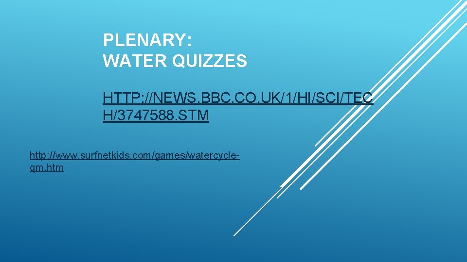 PLENARY: WATER QUIZZES HTTP: //NEWS. BBC. CO. UK/1/HI/SCI/TEC H/3747588. STM http: //www. surfnetkids. com/games/watercycleqm.