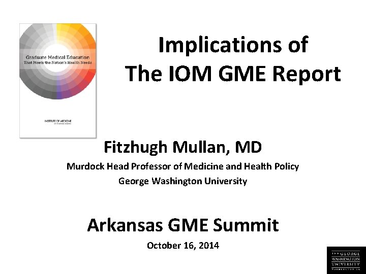 Implications of The IOM GME Report Fitzhugh Mullan, MD Murdock Head Professor of Medicine