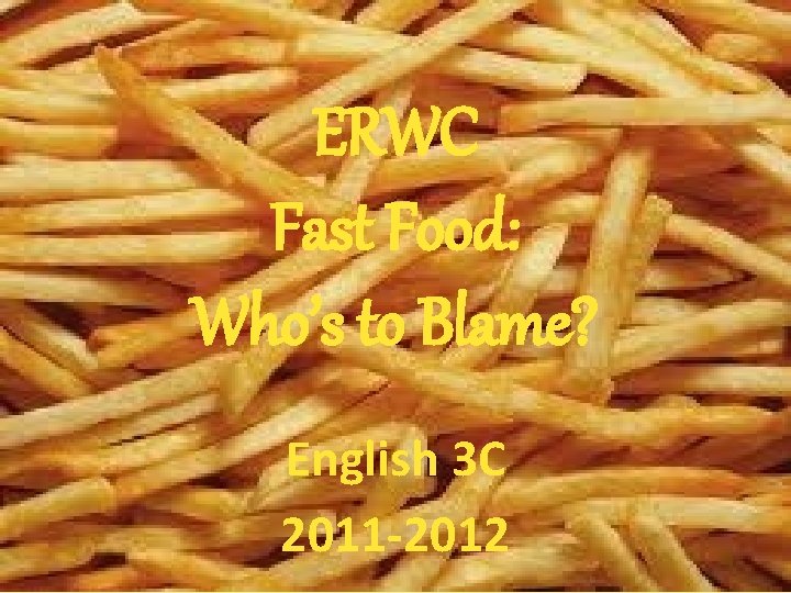 ERWC Fast Food: Who’s to Blame? English 3 C 2011 -2012 