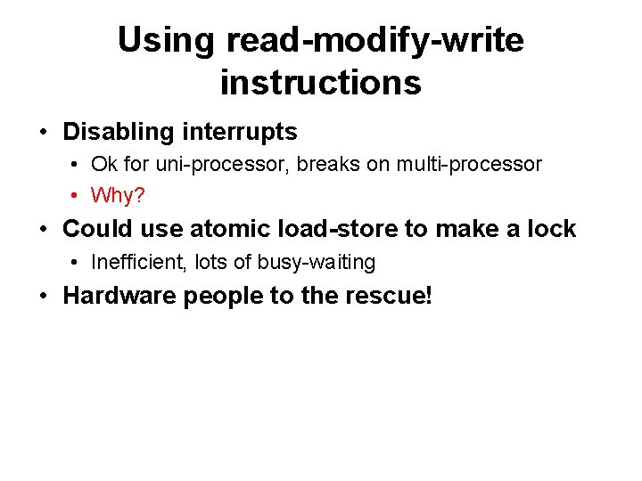 Using read-modify-write instructions • Disabling interrupts • Ok for uni-processor, breaks on multi-processor •