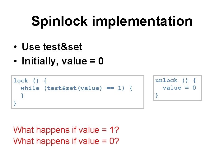 Spinlock implementation • Use test&set • Initially, value = 0 lock () { while