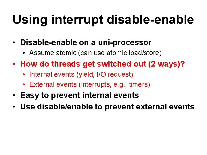 Using interrupt disable-enable • Disable-enable on a uni-processor • Assume atomic (can use atomic