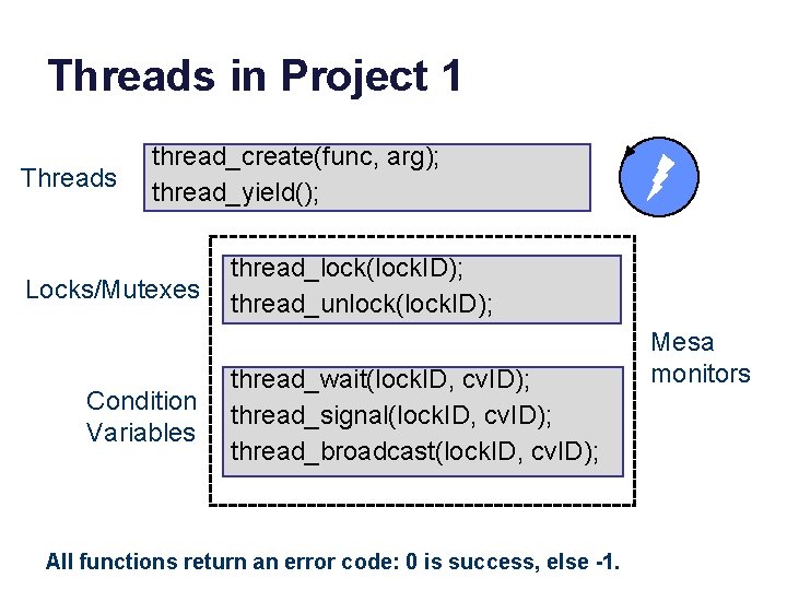 Threads in Project 1 Threads thread_create(func, arg); thread_yield(); Locks/Mutexes Condition Variables thread_lock(lock. ID); thread_unlock(lock.