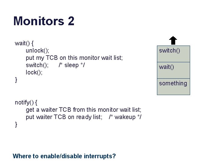 Monitors 2 wait() { unlock(); put my TCB on this monitor wait list; switch();