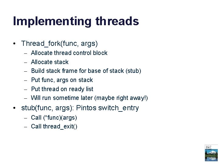Implementing threads • Thread_fork(func, args) – – – Allocate thread control block Allocate stack