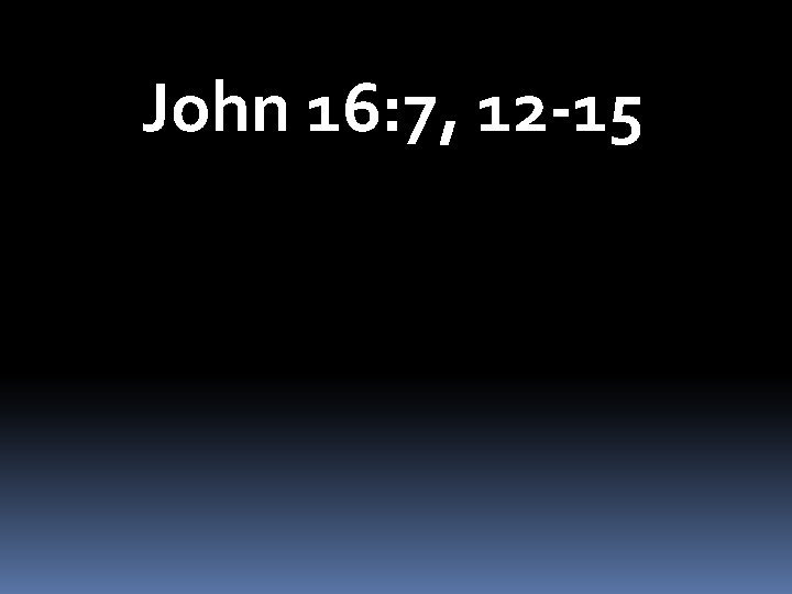 John 16: 7, 12 -15 