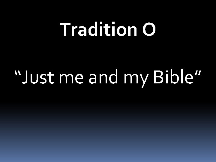 Tradition O “Just me and my Bible” 