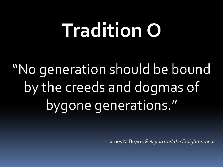 Tradition O “No generation should be bound by the creeds and dogmas of bygone