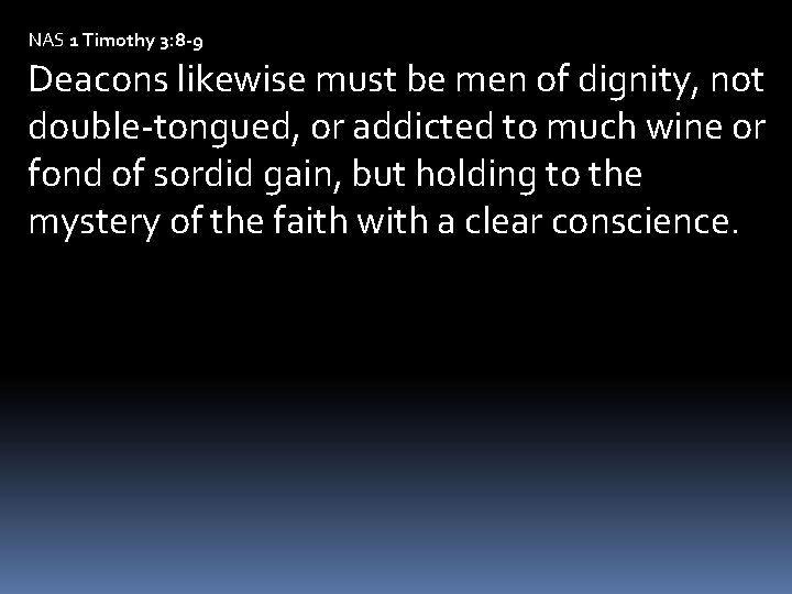 NAS 1 Timothy 3: 8 -9 Deacons likewise must be men of dignity, not