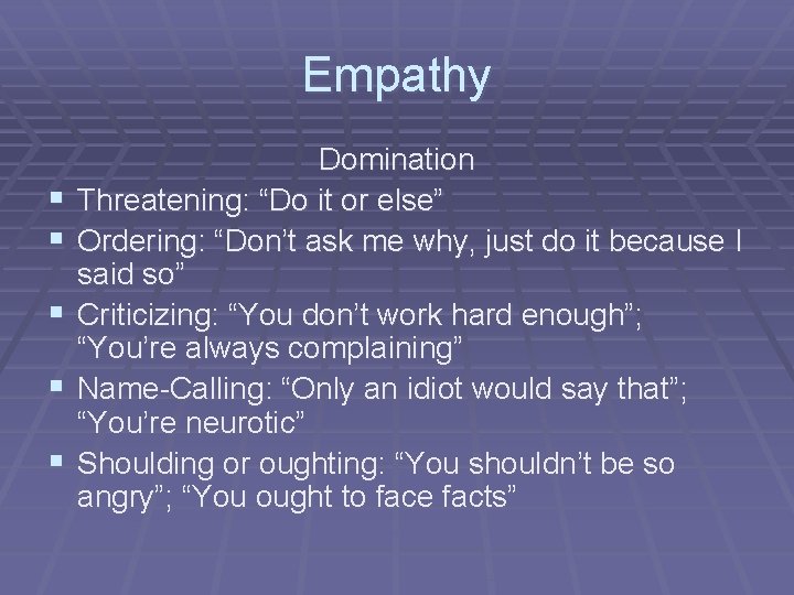 Empathy § § § Domination Threatening: “Do it or else” Ordering: “Don’t ask me