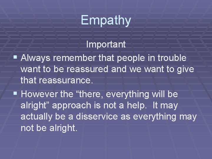 Empathy Important § Always remember that people in trouble want to be reassured and