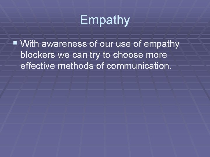 Empathy § With awareness of our use of empathy blockers we can try to