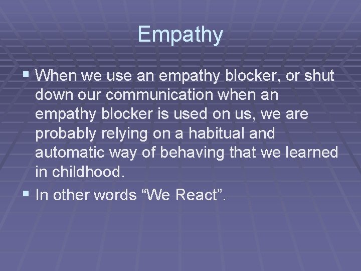 Empathy § When we use an empathy blocker, or shut down our communication when