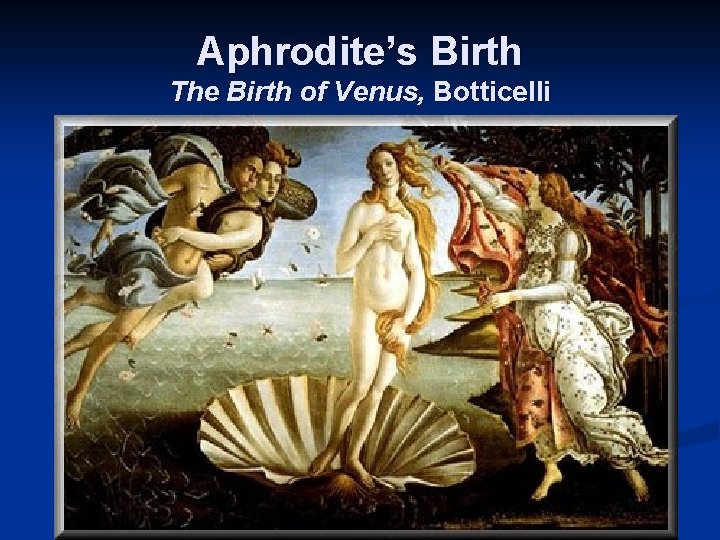 Aphrodite’s Birth The Birth of Venus, Botticelli 