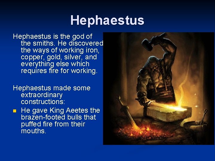 Hephaestus is the god of the smiths. He discovered the ways of working iron,