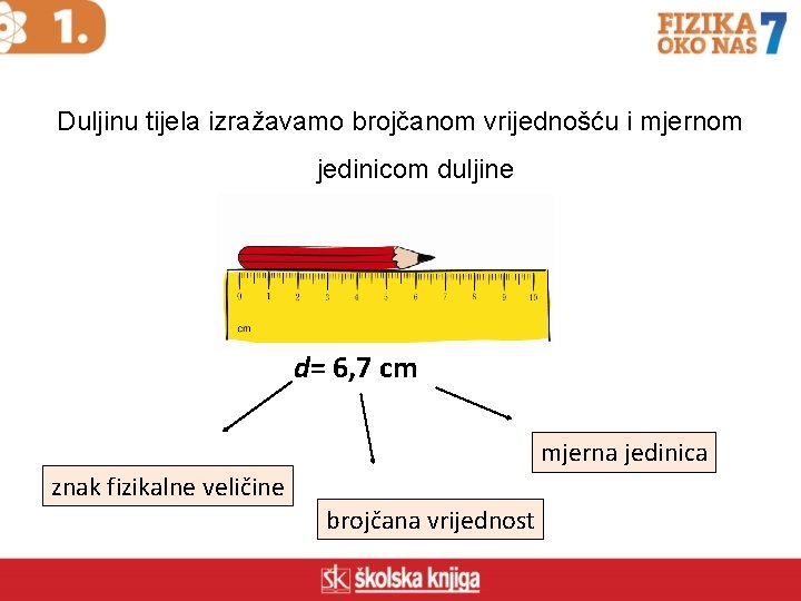Duljinu tijela izražavamo brojčanom vrijednošću i mjernom jedinicom duljine d= 6, 7 cm mjerna