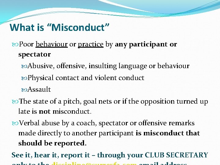 What is “Misconduct” Poor behaviour or practice by any participant or spectator Abusive, offensive,