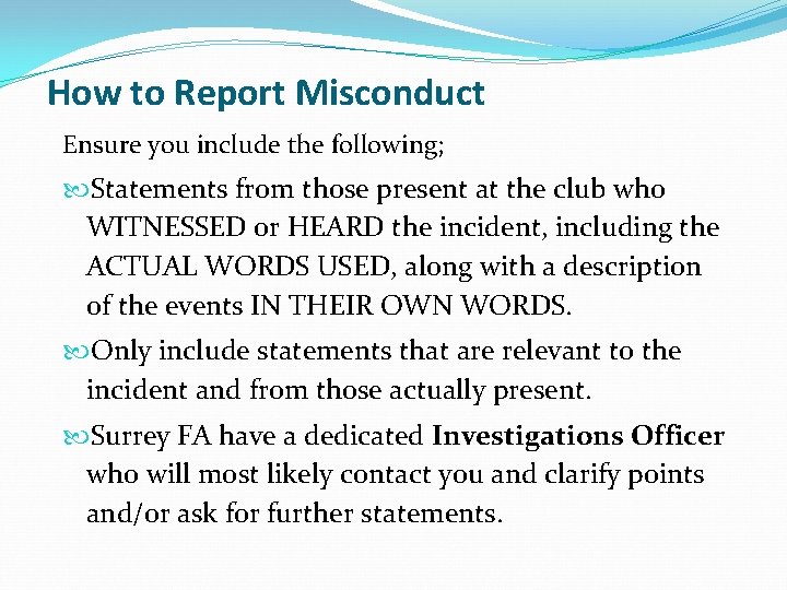 How to Report Misconduct Ensure you include the following; Statements from those present at