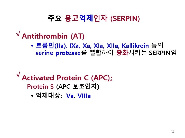 주요 응고억제인자 (SERPIN) √ Antithrombin (AT) • 트롬빈(IIa), IXa, XIa, XIIa, Kallikrein 등의 serine